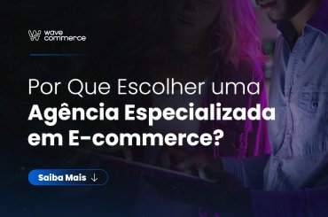 Por que escolher uma agência especializada em e-commerce